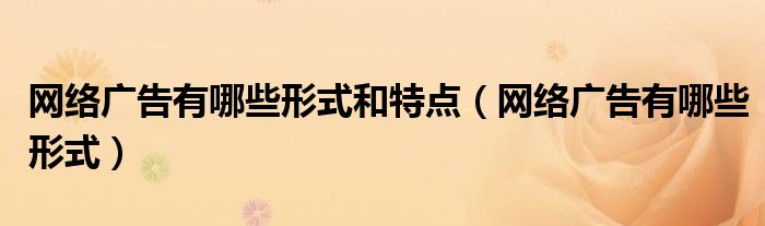 网络广告有哪些形式和特点(网络广告有哪些形式)