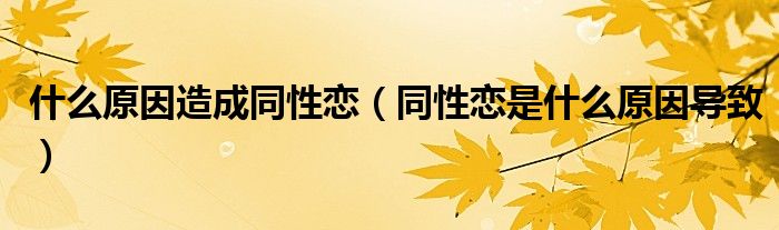 什么原因造成同性恋(同性恋是什么原因导致)