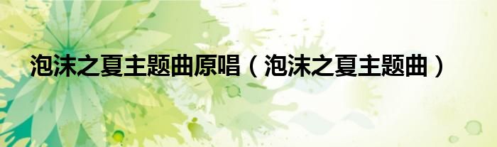 泡沫之夏主题曲原唱(泡沫之夏主题曲)