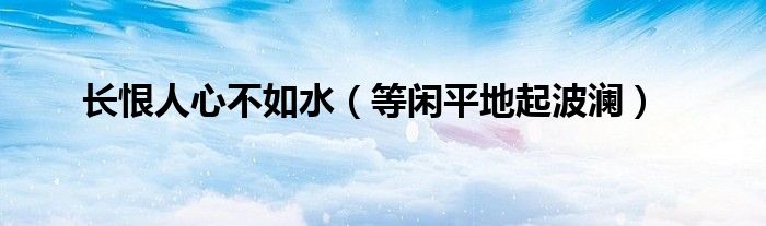 长恨人心不如水(等闲平地起波澜)