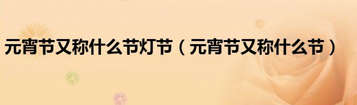 元宵节又称什么节灯节(元宵节又称什么节)