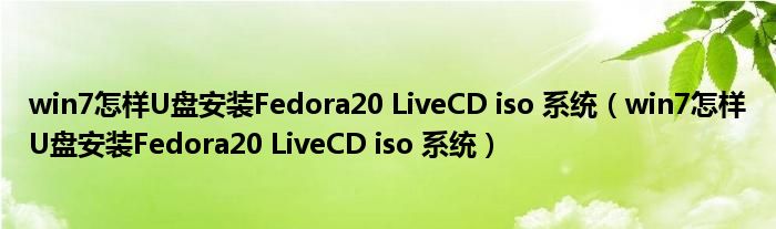 win7怎样U盘安装Fedora20 LiveCD iso 系统（win7怎样U盘安装Fedora20 LiveCD iso 系统）