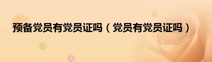 预备党员有党员证吗(党员有党员证吗)