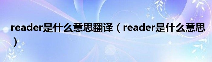 reader是什么意思翻译(reader是什么意思)