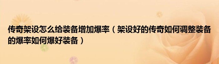 传奇架设怎么给装备增加爆率(架设好的传奇如何调整装备的爆率如何爆好装备)