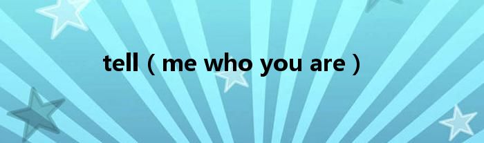 tell(me who you are)