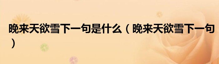 晚来天欲雪下一句是什么(晚来天欲雪下一句)