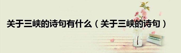 关于三峡的诗句有什么(关于三峡的诗句)