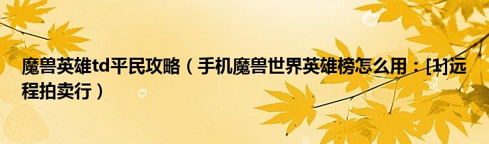 魔兽英雄td平民攻略（手机魔兽世界英雄榜怎么用：[1]远程拍卖行）