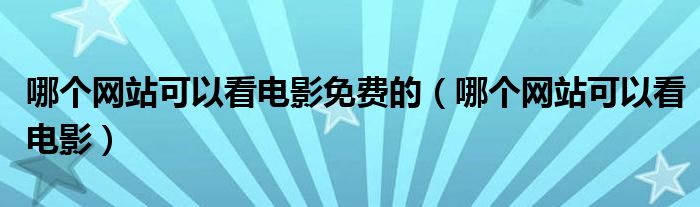 哪个网站可以看电影免费的(哪个网站可以看电影)