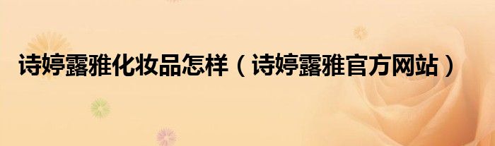 诗婷露雅化妆品怎样(诗婷露雅官方网站)