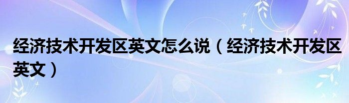 经济技术开发区英文怎么说(经济技术开发区英文)