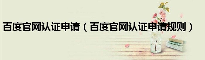 百度官网认证申请(百度官网认证申请规则)