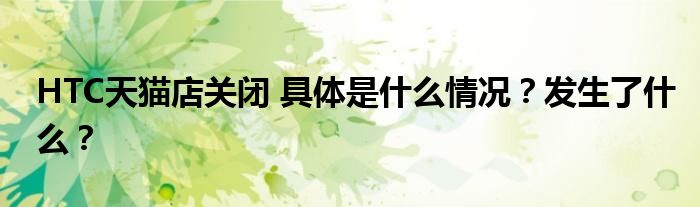 HTC天猫店关闭 具体是什么情况？发生了什么？