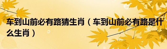 车到山前必有路猜生肖(车到山前必有路是什么生肖)
