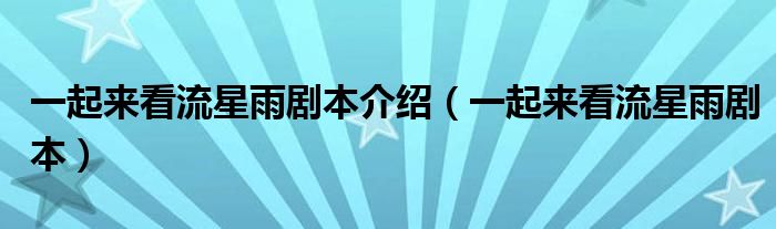 一起来看流星雨剧本介绍(一起来看流星雨剧本)