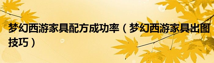 梦幻西游家具配方成功率(梦幻西游家具出图技巧)