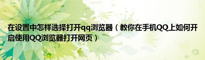 在设置中怎样选择打开qq浏览器(教你在手机QQ上如何开启使用QQ浏览器打开网页)