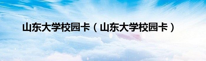 山东大学校园卡(山东大学校园卡)