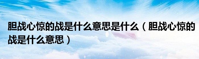胆战心惊的战是什么意思是什么(胆战心惊的战是什么意思)