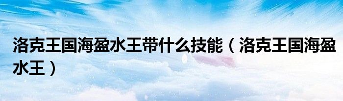 洛克王国海盈水王带什么技能(洛克王国海盈水王)