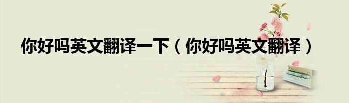 你好吗英文翻译一下(你好吗英文翻译)