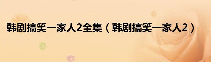 韩剧搞笑一家人2全集(韩剧搞笑一家人2)
