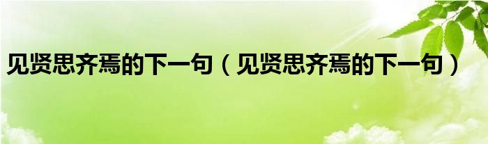 见贤思齐焉的下一句(见贤思齐焉的下一句)
