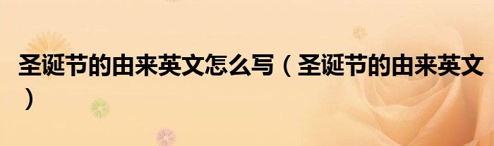 圣诞节的由来英文怎么写(圣诞节的由来英文)