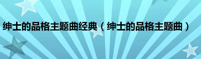 绅士的品格主题曲经典(绅士的品格主题曲)