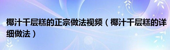 椰汁千层糕的正宗做法视频(椰汁千层糕的详细做法)