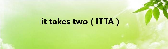 it takes two(ITTA)