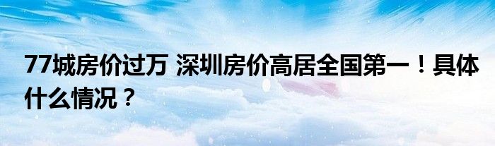 77城房价过万 深圳房价高居全国第一!具体什么情况?