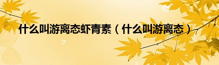 什么叫游离态虾青素(什么叫游离态)