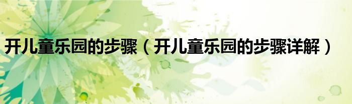 开儿童乐园的步骤(开儿童乐园的步骤详解)