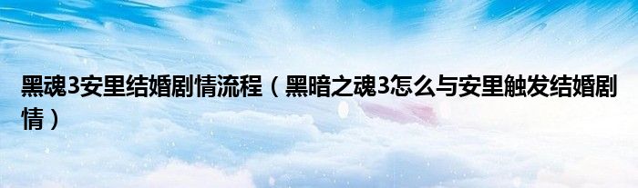 黑魂3安里结婚剧情流程(黑暗之魂3怎么与安里触发结婚剧情)