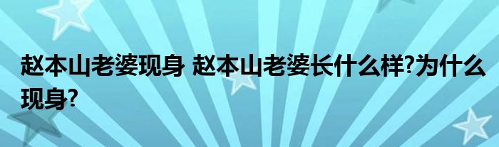 赵本山老婆现身 赵本山老婆长什么样?为什么现身?