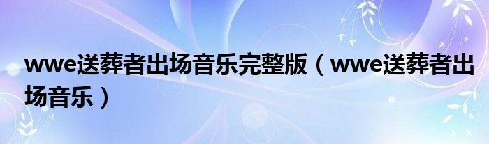 wwe送葬者出场音乐完整版(wwe送葬者出场音乐)
