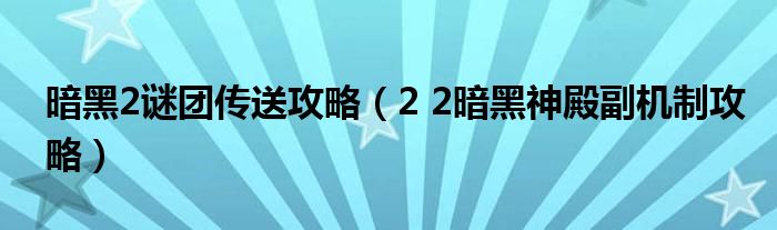 暗黑2谜团传送攻略(2 2暗黑神殿副机制攻略)
