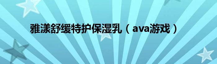 雅漾舒缓特护保湿乳(ava游戏)
