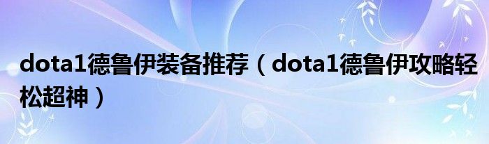 dota1德鲁伊装备推荐(dota1德鲁伊攻略轻松超神)