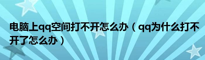 电脑上qq空间打不开怎么办(qq为什么打不开了怎么办)