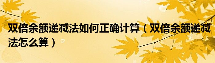 双倍余额递减法如何正确计算(双倍余额递减法怎么算)