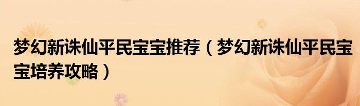 梦幻新诛仙平民宝宝推荐(梦幻新诛仙平民宝宝培养攻略)
