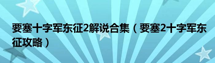 要塞十字军东征2解说合集(要塞2十字军东征攻略)