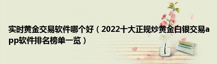 实时黄金交易软件哪个好(2022十大正规炒黄金白银交易app软件排名榜单一览)