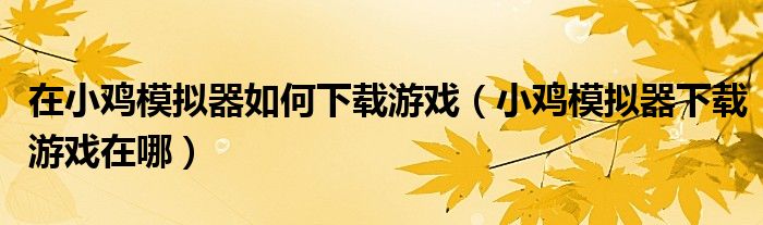 在小鸡模拟器如何下载游戏(小鸡模拟器下载游戏在哪)