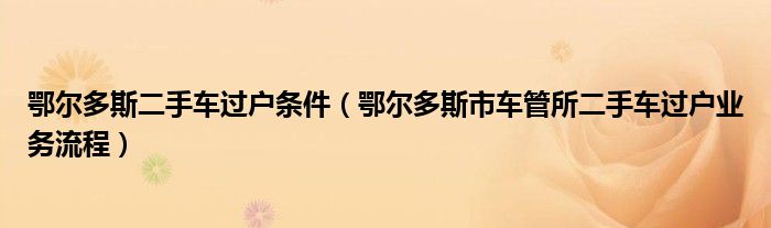 鄂尔多斯二手车过户条件(鄂尔多斯市车管所二手车过户业务流程)