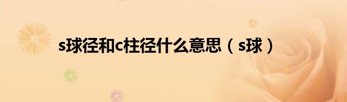 s球径和c柱径什么意思(s球)