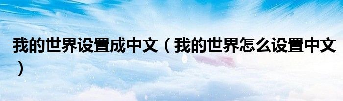 我的世界设置成中文(我的世界怎么设置中文)
